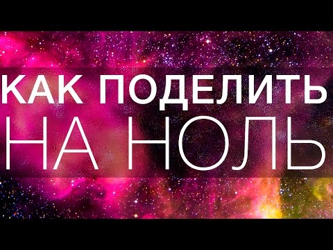 ТАЙНЫ ВСЕЛЕННОЙ : КАК ПОДЕЛИТЬ НА НОЛЬ?