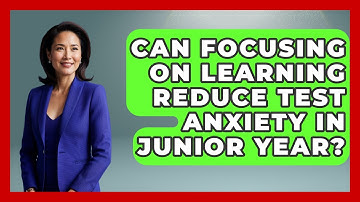 Can Focusing On Learning Reduce Test Anxiety In Junior Year? - Junior Year Jumpstart