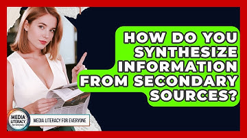 How Do You Synthesize Information From Secondary Sources? - Media Literacy For Everyone
