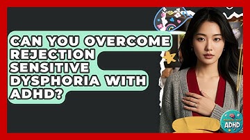 Can You Overcome Rejection Sensitive Dysphoria With ADHD? - Managing Your ADHD