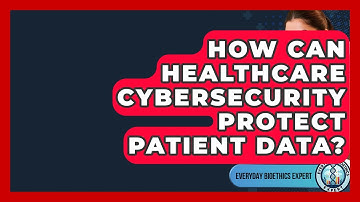 How Can Healthcare Cybersecurity Protect Patient Data? - Everyday Bioethics Expert