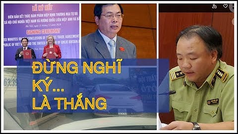 🔴 Ký kết hiệp định FTA với Anh UKVFTA là đúng đắn. Nhưng nếu Bộ trưởng và QLTT không tốt thì..