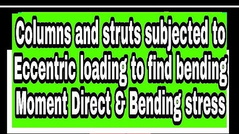 Columns and struts subjected to eccentric loading to find bending moment Direct & Bending stress