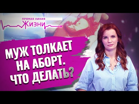 МУЖ ТОЛКАЕТ НА АБОРТ. ЧТО ДЕЛАТЬ? ПРЯМАЯ ЛИНИЯ ЖИЗНИ