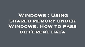 Windows : Using shared memory under Windows. How to pass different data