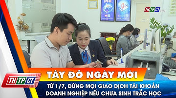 Từ 1/7, dừng mọi giao dịch tài khoản doanh nghiệp nếu chưa sinh trắc học | Cần Thơ TV