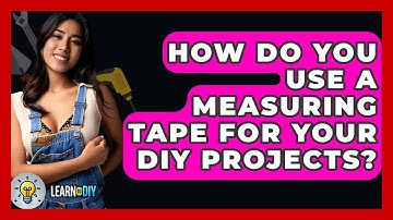 How Do You Use a Measuring Tape for Your DIY Projects? - LearnToDIY360.com
