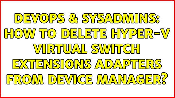 DevOps & SysAdmins: How to delete hyper-v virtual switch extensions adapters from device manager?