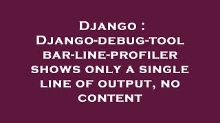 Django : Django-debug-toolbar-line-profiler shows only a single line of output, no content
