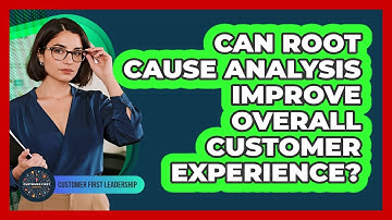 Can Root Cause Analysis Improve Overall Customer Experience?