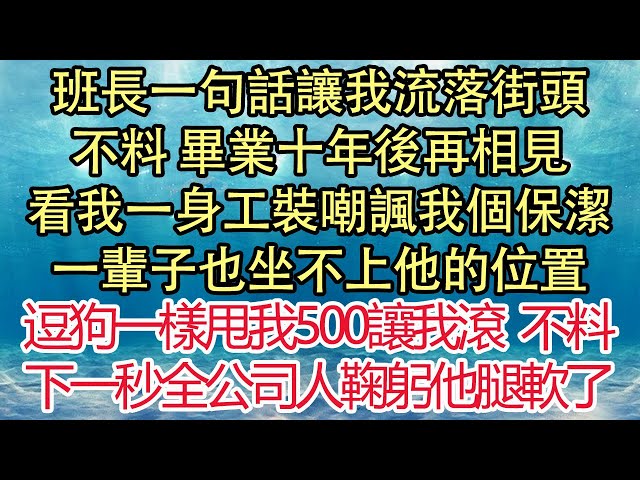 班長一句話讓我流落街頭，不料 畢業十年後再相見，看我一身工裝嘲諷我個保潔，一輩子也坐不上他的位置，逗狗一樣甩我500讓我滾，不料下一秒全公司人鞠躬他腿軟了| 悅讀茶坊 | 愛情 | 情感 | 爽文 class=