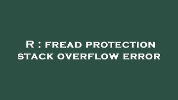 R : fread protection stack overflow error