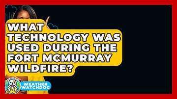 What Technology Was Used During The Fort McMurray Wildfire? - Weather Watchdog