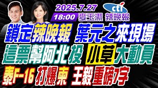 【🔴LIVE直播中】#葉元之#張延廷#李永萍#黃敬平!鎖定辣晚報 葉元之來了!這票幫阿北投 小草出動!泰F-16打爆柬 王毅重磅! | 麥玉潔辣晚報20250727完整版@中天新聞CtiNews