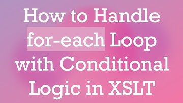 How to Handle for-each Loop with Conditional Logic in XSLT