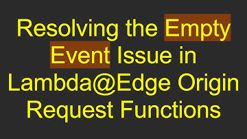 Resolving the Empty Event Issue in Lambda@ Edge Origin Request Functions