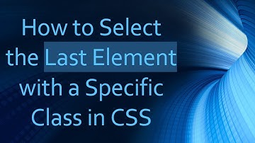 How to Select the Last Element with a Specific Class in CSS