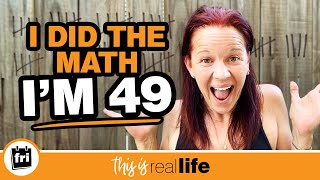 I Did The Math: I'm 49 - THIS IS REAL LIFE