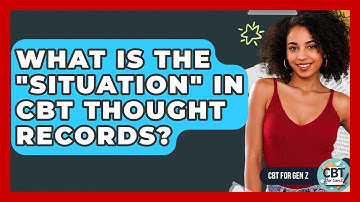 What Is The "situation" In CBT Thought Records? - CBT for Gen Z