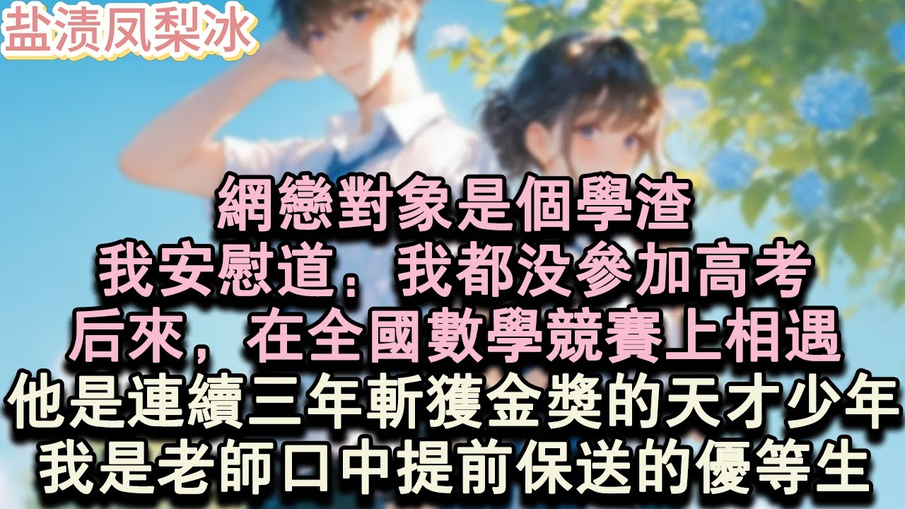 【甜寵完結】網戀對象是個學渣。我安慰道：我都沒參加高考。後來，在全國數學競賽上相遇。他是連續三年斬獲金獎的天才少年。我是老師口中提前保送的優等生。#言情 #小說 #愛情