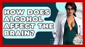 How Does Alcohol Affect The Brain? - The Health Brief