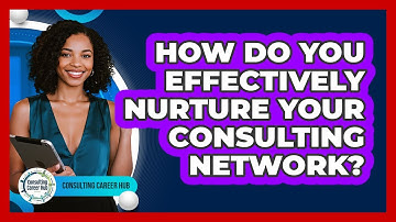 How Do You Effectively Nurture Your Consulting Network?