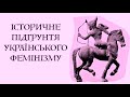 ІСТОРИЧНЕ ПІДҐРУНТЯ УКРАЇНСЬКОГО ФЕМІНІЗМУ Лекція історика Олександра Палія