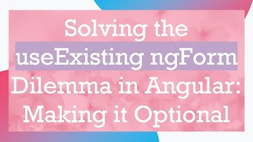 Solving the useExisting ngForm Dilemma in Angular: Making it Optional