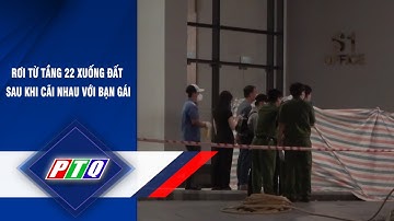 Rơi từ tầng 22 xuống đất sau khi cãi nhau với bạn gái | PTQ