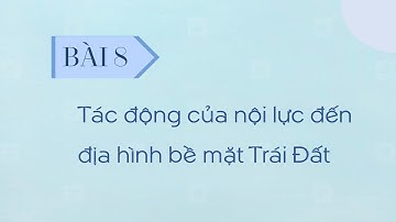 Địa lí 10 - Bài 8: Tác động của nội lực đến địa hình bề mặt Trái Đất [OLM.VN]