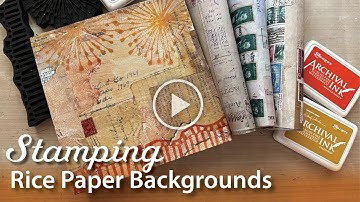 Stamping and Embellishing Mixed Media Background Rice Papers–Tutorial Tidbits