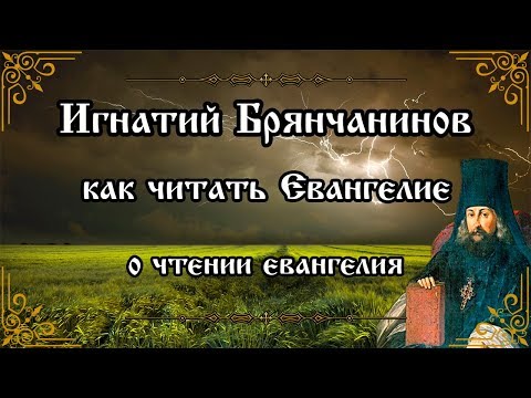 Как читать Евангелие. О чтении Евангелия. Игнатий Брянчанинов