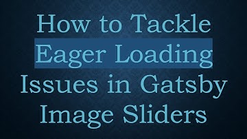 How to Tackle Eager Loading Issues in Gatsby Image Sliders