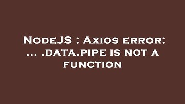 NodeJS : Axios error: ... .data.pipe is not a function