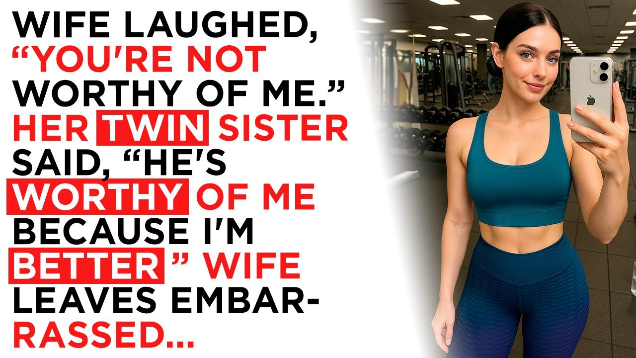 Wife laughed, “You're not worthy of me.” Her twin sister said, “He's worthy of me because...