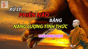 THẦY MINH NIỆM - XỬ LÝ PHIỀN NÃO BẰNG NĂNG LƯỢNG TỈNH THỨC