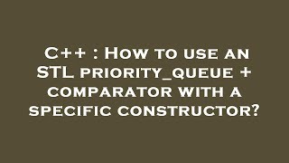 C++ : How to use an STL priority_queue + comparator with a specific constructor?
