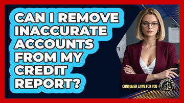 Can I Remove Inaccurate Accounts From My Credit Report? - Consumer Laws For You