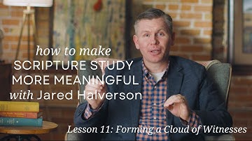 Lesson 11: Forming a Cloud of Witnesses, Make Scripture Study More Meaningful with Jared Halverson