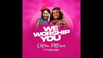 Victoria Pittman-We Worship You Ft. Rose Ashley Adjei (Official Video)