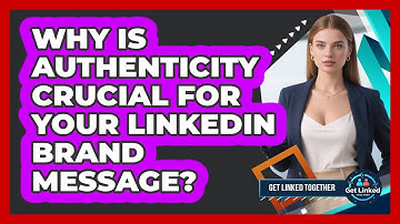 Why Is Authenticity Crucial For Your LinkedIn Brand Message? - Get Linked Together