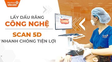Trải nghiệm lấy dấu răng bằng công nghệ SCAN 5D tại Nha khoa Vân Anh
