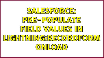 Salesforce: Pre-populate field values in lightning:recordForm onload (5 Solutions!!)