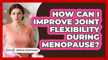 How Can I Improve Joint Flexibility During Menopause? - Menopause Support Network