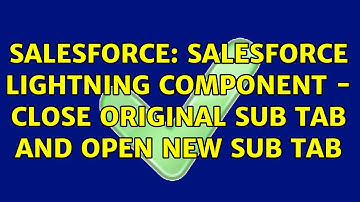 Salesforce: Salesforce lightning component - Close original sub tab and open new Sub tab
