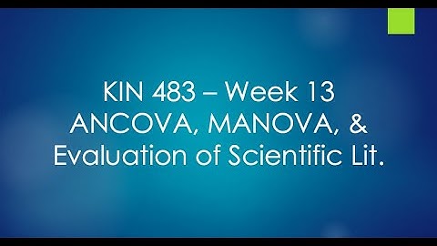 KIN 483 F20 Wk 13 - ANCOVA, MANOVA, & Evaluation of the Lit