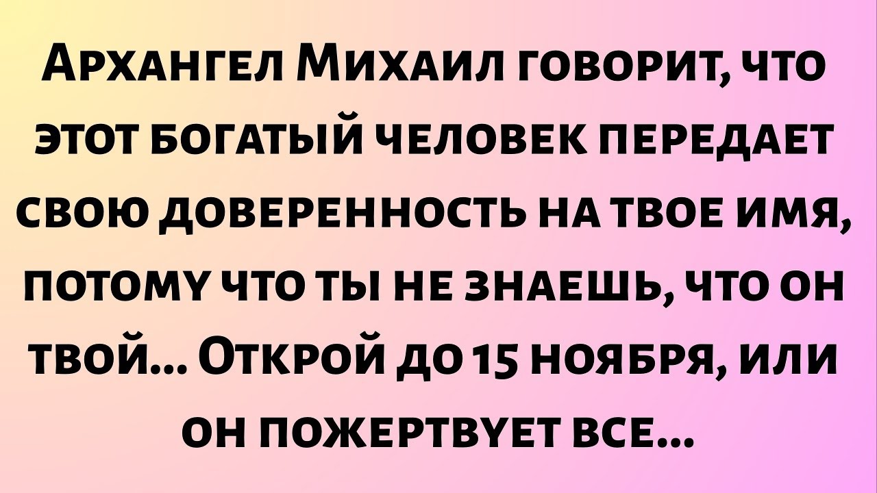 Архангел Михаил говорит, что этот богатый человек передает свою доверенность на твое имя..