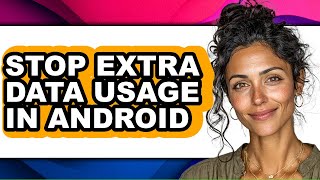 How to Stop Extra Data Usage in Android (full Guide)