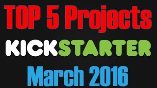 Top 5 KICKSTARTER Projects MARCH 2016