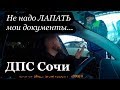 ДПС Сочи. Не надо просто так ЛАПАТЬ мои документы. Запрещенного ничего нет.